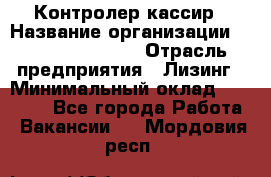 Контролер-кассир › Название организации ­ Fusion Service › Отрасль предприятия ­ Лизинг › Минимальный оклад ­ 19 200 - Все города Работа » Вакансии   . Мордовия респ.